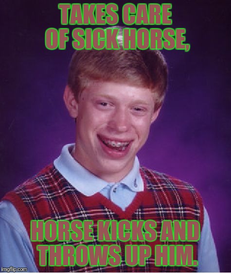 Bad Luck Brian Meme | TAKES CARE OF SICK HORSE, HORSE KICKS AND THROWS UP HIM. | image tagged in memes,bad luck brian | made w/ Imgflip meme maker