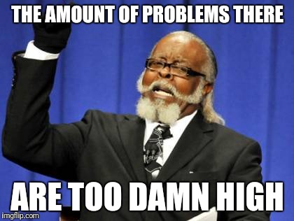 Too Damn High Meme | THE AMOUNT OF PROBLEMS THERE ARE TOO DAMN HIGH | image tagged in memes,too damn high | made w/ Imgflip meme maker