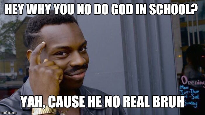 Roll Safe Think About It Meme | HEY WHY YOU NO DO GOD IN SCHOOL? YAH, CAUSE HE NO REAL BRUH | image tagged in memes,roll safe think about it | made w/ Imgflip meme maker