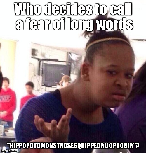Seriously? | Who decides to call a fear of long words; "HIPPOPOTOMONSTROSESQUIPPEDALIOPHOBIA"? | image tagged in memes,black girl wat | made w/ Imgflip meme maker