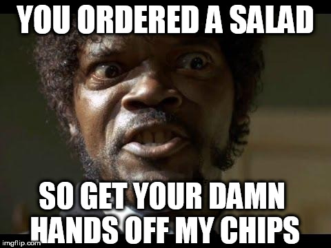 Samuel L Jackson angry | YOU ORDERED A SALAD; SO GET YOUR DAMN HANDS OFF MY CHIPS | image tagged in samuel l jackson angry | made w/ Imgflip meme maker