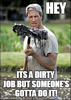 HEY ITS A DIRTY JOB BUT SOMEONE'S GOTTA DO IT! | made w/ Imgflip meme maker