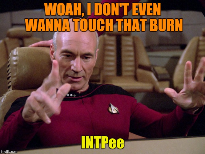 WOAH, I DON'T EVEN WANNA TOUCH THAT BURN INTPee | made w/ Imgflip meme maker