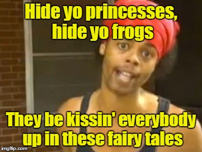 Hide yo princesses, hide yo frogs They be kissin' everybody up in these fairy tales | made w/ Imgflip meme maker