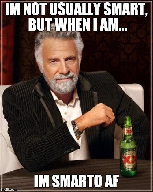 The Most Interesting Man In The World Meme | IM NOT USUALLY SMART, BUT WHEN I AM... IM SMARTO AF | image tagged in memes,the most interesting man in the world | made w/ Imgflip meme maker