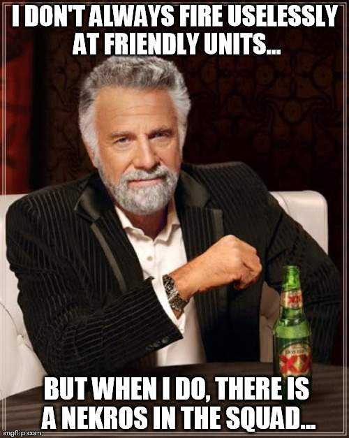 The Most Interesting Man In The World Meme | I DON'T ALWAYS FIRE USELESSLY AT FRIENDLY UNITS... BUT WHEN I DO, THERE IS A NEKROS IN THE SQUAD... | image tagged in memes,the most interesting man in the world | made w/ Imgflip meme maker