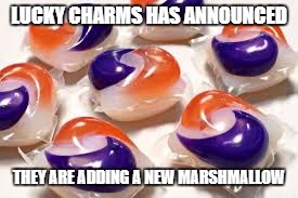Lucky Charms new marshmallow | LUCKY CHARMS HAS ANNOUNCED; THEY ARE ADDING A NEW MARSHMALLOW | image tagged in lucky charms,tide pods | made w/ Imgflip meme maker