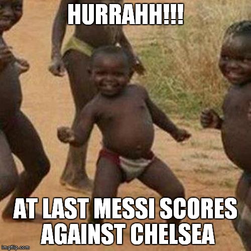 Third World Success Kid Meme | HURRAHH!!! AT LAST MESSI SCORES AGAINST CHELSEA | image tagged in memes,third world success kid | made w/ Imgflip meme maker