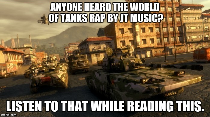Slight advertisement | ANYONE HEARD THE WORLD OF TANKS RAP BY JT MUSIC? LISTEN TO THAT WHILE READING THIS. | image tagged in military,world of tanks,rap | made w/ Imgflip meme maker