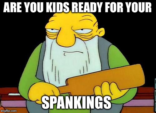 That's a paddlin' Meme | ARE YOU KIDS READY FOR YOUR; SPANKINGS | image tagged in memes,that's a paddlin' | made w/ Imgflip meme maker