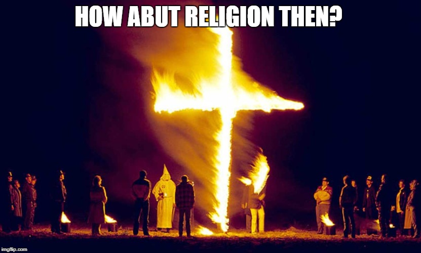 Burning Crosses | HOW ABUT RELIGION THEN? | image tagged in burning crosses | made w/ Imgflip meme maker