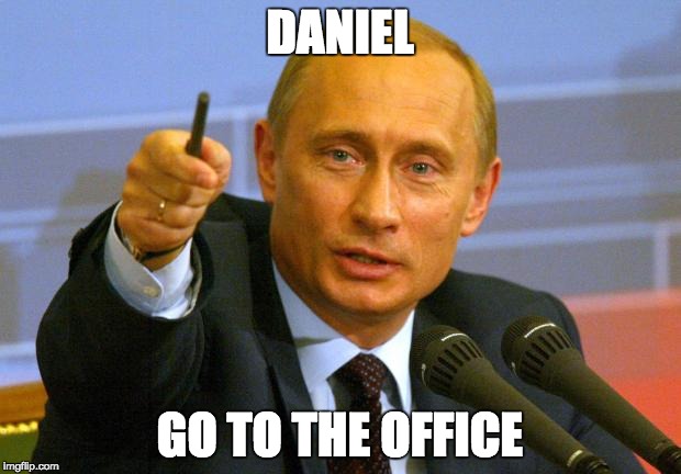 Good Guy Putin | DANIEL; GO TO THE OFFICE | image tagged in memes,good guy putin | made w/ Imgflip meme maker