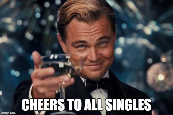 Leonardo Dicaprio Cheers | CHEERS TO ALL SINGLES | image tagged in memes,leonardo dicaprio cheers | made w/ Imgflip meme maker