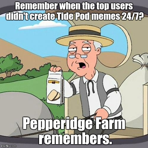 Pepperidge Farm Remembers | Remember when the top users didn't create Tide Pod memes 24/7? Pepperidge Farm remembers. | image tagged in memes,pepperidge farm remembers | made w/ Imgflip meme maker