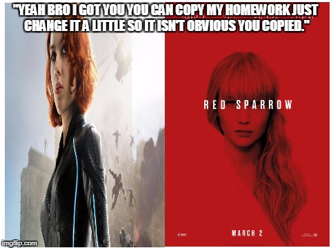 Upvote if you agree that Red Sparrow is a Black Widow ripoff! | "YEAH BRO I GOT YOU YOU CAN COPY MY HOMEWORK JUST CHANGE IT A LITTLE SO IT ISN'T OBVIOUS YOU COPIED." | image tagged in memes,funny,marvel,black widow,red sparrow,copy my homework | made w/ Imgflip meme maker