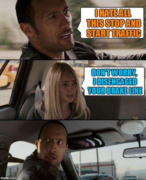 The Rock Driving Meme | I HATE ALL THIS STOP AND START TRAFFIC DON'T WORRY, I DISENGAGED YOUR BRAKE LINE | image tagged in memes,the rock driving | made w/ Imgflip meme maker