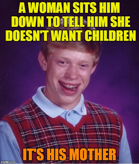 Bad Luck Brian Meme | A WOMAN SITS HIM DOWN TO TELL HIM SHE DOESN'T WANT CHILDREN IT'S HIS MOTHER | image tagged in memes,bad luck brian | made w/ Imgflip meme maker