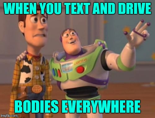 X, X Everywhere Meme | WHEN YOU TEXT AND DRIVE BODIES EVERYWHERE | image tagged in memes,x x everywhere | made w/ Imgflip meme maker