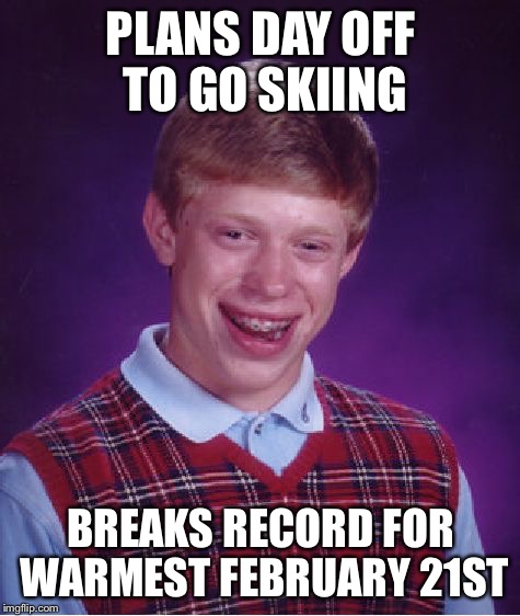 Bad Luck Brian | PLANS DAY OFF TO GO SKIING; BREAKS RECORD FOR WARMEST FEBRUARY 21ST | image tagged in memes,bad luck brian | made w/ Imgflip meme maker