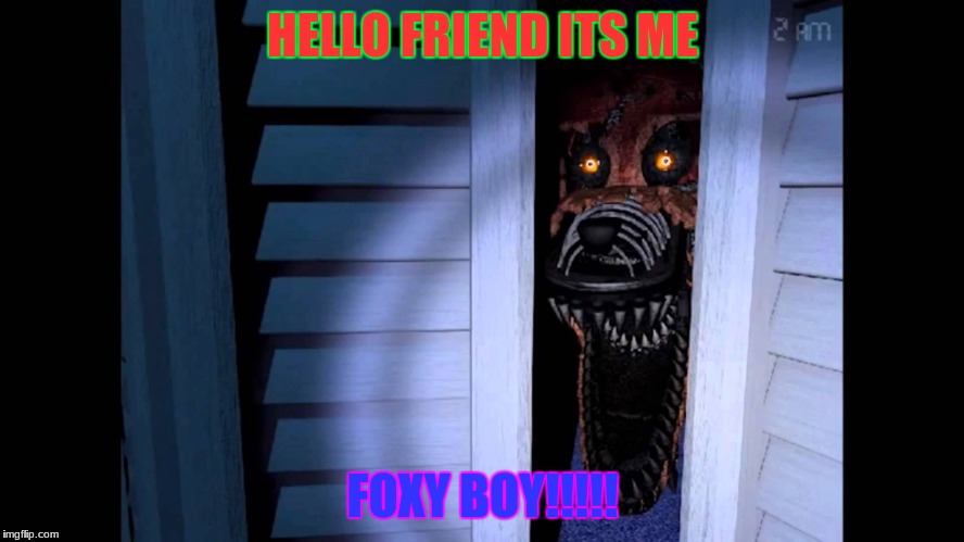 Foxy FNaF 4 | HELLO FRIEND ITS ME; FOXY BOY!!!!! | image tagged in foxy fnaf 4 | made w/ Imgflip meme maker