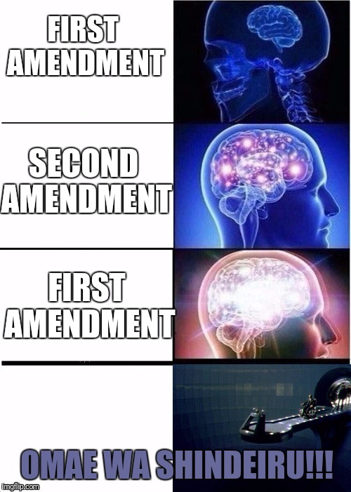 FIRST AMENDMENT SECOND AMENDMENT FIRST AMENDMENT OMAE WA SHINDEIRU!!! | made w/ Imgflip meme maker