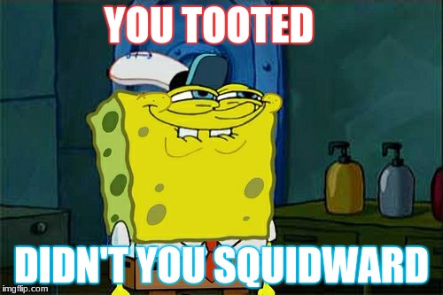 Don't You Squidward Meme | YOU TOOTED; DIDN'T YOU SQUIDWARD | image tagged in memes,dont you squidward | made w/ Imgflip meme maker