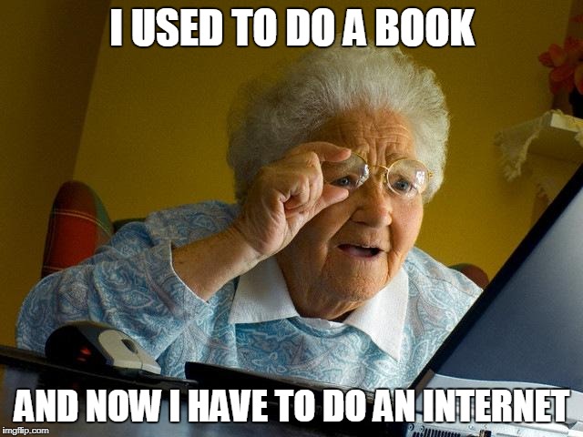 Grandma Finds The Internet Meme | I USED TO DO A BOOK; AND NOW I HAVE TO DO AN INTERNET | image tagged in memes,grandma finds the internet | made w/ Imgflip meme maker