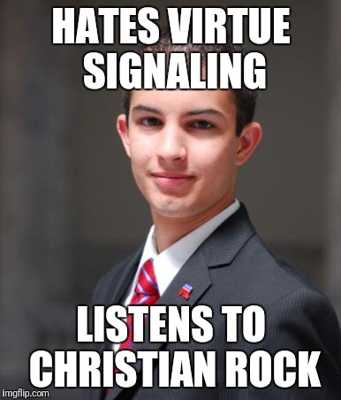 College Conservative  | HATES VIRTUE SIGNALING; LISTENS TO CHRISTIAN ROCK | image tagged in college conservative,memes | made w/ Imgflip meme maker