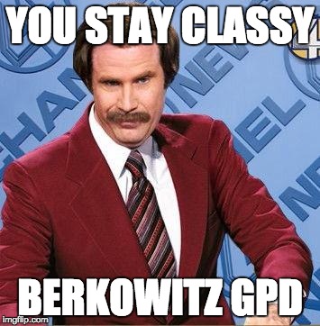 Stay Classy |  YOU STAY CLASSY; BERKOWITZ GPD | image tagged in stay classy | made w/ Imgflip meme maker