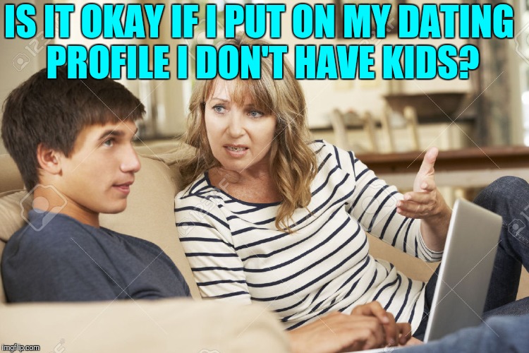 IS IT OKAY IF I PUT ON MY DATING PROFILE I DON'T HAVE KIDS? | made w/ Imgflip meme maker