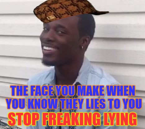 why you always lying | THE FACE YOU MAKE WHEN YOU KNOW THEY LIES TO YOU; STOP FREAKING LYING | image tagged in why you always lying,scumbag | made w/ Imgflip meme maker