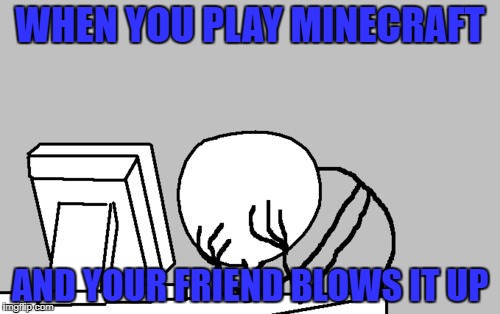 Computer Guy Facepalm | WHEN YOU PLAY MINECRAFT; AND YOUR FRIEND BLOWS IT UP | image tagged in memes,computer guy facepalm | made w/ Imgflip meme maker