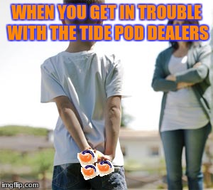 Tide Pods | WHEN YOU GET IN TROUBLE WITH THE TIDE POD DEALERS | image tagged in tide pods,tide pod,meme,funny,dealer,drug dealer | made w/ Imgflip meme maker