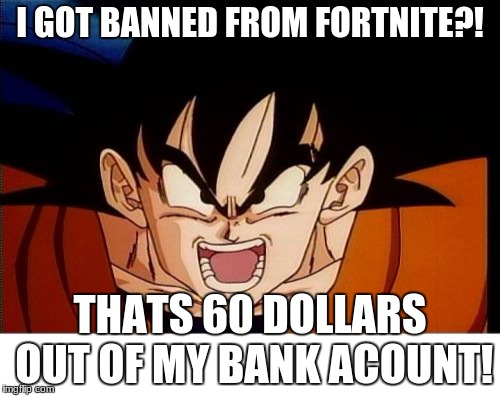Crosseyed Goku | I GOT BANNED FROM FORTNITE?! THATS 60 DOLLARS OUT OF MY BANK ACOUNT! | image tagged in memes,crosseyed goku | made w/ Imgflip meme maker