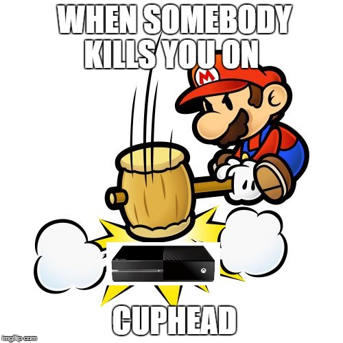 Mario Hammer Smash | WHEN SOMEBODY KILLS YOU ON; CUPHEAD | image tagged in memes,mario hammer smash | made w/ Imgflip meme maker