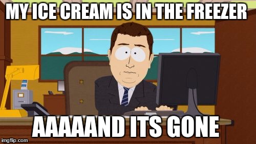 Aaaaand Its Gone | MY ICE CREAM IS IN THE FREEZER; AAAAAND ITS GONE | image tagged in memes,aaaaand its gone | made w/ Imgflip meme maker