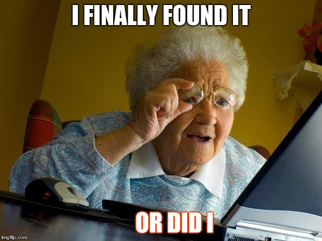 Grandma Finds The Internet Meme | I FINALLY FOUND IT; OR DID I | image tagged in memes,grandma finds the internet | made w/ Imgflip meme maker