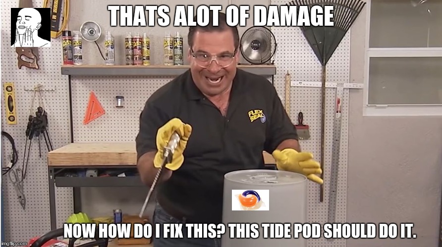 Phil Swift That's A Lotta Damage (Flex Tape/Seal) | THATS ALOT OF DAMAGE; NOW HOW DO I FIX THIS? THIS TIDE POD SHOULD DO IT. | image tagged in phil swift that's a lotta damage flex tape/seal | made w/ Imgflip meme maker