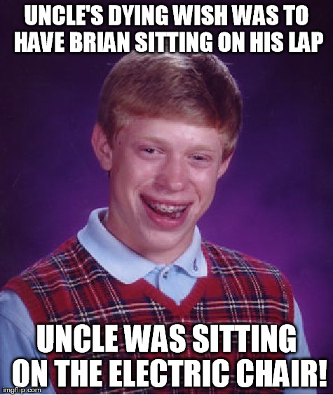 Bad Luck Brian Meme | UNCLE'S DYING WISH WAS TO HAVE BRIAN SITTING ON HIS LAP; UNCLE WAS SITTING ON THE ELECTRIC CHAIR! | image tagged in memes,bad luck brian | made w/ Imgflip meme maker