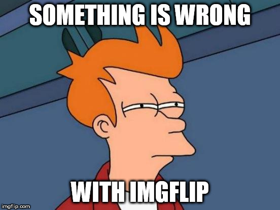 Futurama Fry Meme | SOMETHING IS WRONG WITH IMGFLIP | image tagged in memes,futurama fry | made w/ Imgflip meme maker