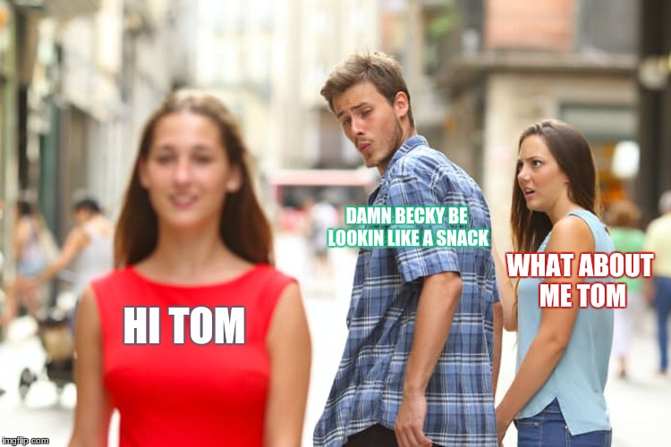 Distracted Boyfriend Meme | DAMN BECKY BE LOOKIN LIKE A SNACK; WHAT ABOUT ME TOM; HI TOM | image tagged in memes,distracted boyfriend | made w/ Imgflip meme maker