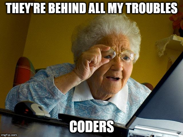 grandma found the internet | THEY'RE BEHIND ALL MY TROUBLES; CODERS | image tagged in memes,grandma finds the internet | made w/ Imgflip meme maker