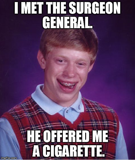 Bad Luck Brian Meme | I MET THE SURGEON GENERAL. HE OFFERED ME A CIGARETTE. | image tagged in memes,bad luck brian | made w/ Imgflip meme maker