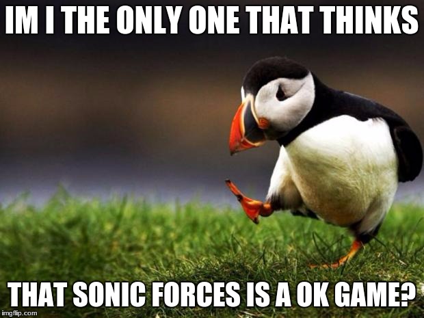 Unpopular Opinion Puffin Meme | IM I THE ONLY ONE THAT THINKS; THAT SONIC FORCES IS A OK GAME? | image tagged in memes,unpopular opinion puffin | made w/ Imgflip meme maker