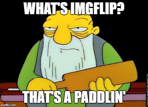 REALLY? | WHAT'S IMGFLIP? THAT'S A PADDLIN' | image tagged in memes,that's a paddlin',funny,gifs,demotivationals,funny memes | made w/ Imgflip meme maker
