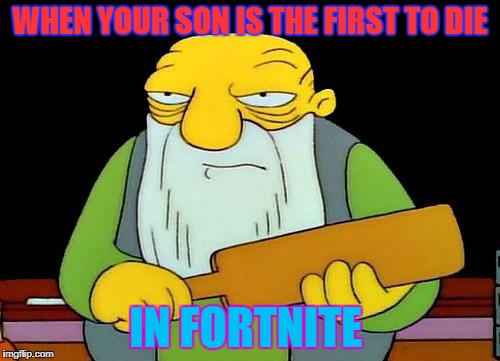 When Your Son Is The First To Die In Fortnite Imgflip - fortnite pubg roblox