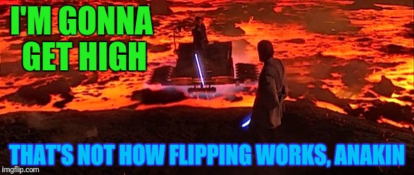 I'M GONNA GET HIGH THAT'S NOT HOW FLIPPING WORKS, ANAKIN | made w/ Imgflip meme maker