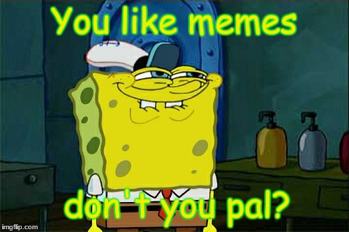 When someone says they don't like memes but you caught them looking at memes | You like memes; don't you pal? | image tagged in memes,dont you squidward,spongebob,funny,spongebob squarepants | made w/ Imgflip meme maker