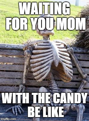 Waiting Skeleton Meme | WAITING FOR YOU MOM; WITH THE CANDY BE LIKE | image tagged in memes,waiting skeleton | made w/ Imgflip meme maker
