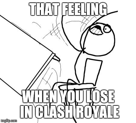 Table Flip Guy | THAT FEELING; WHEN YOU LOSE IN CLASH ROYALE | image tagged in memes,table flip guy | made w/ Imgflip meme maker